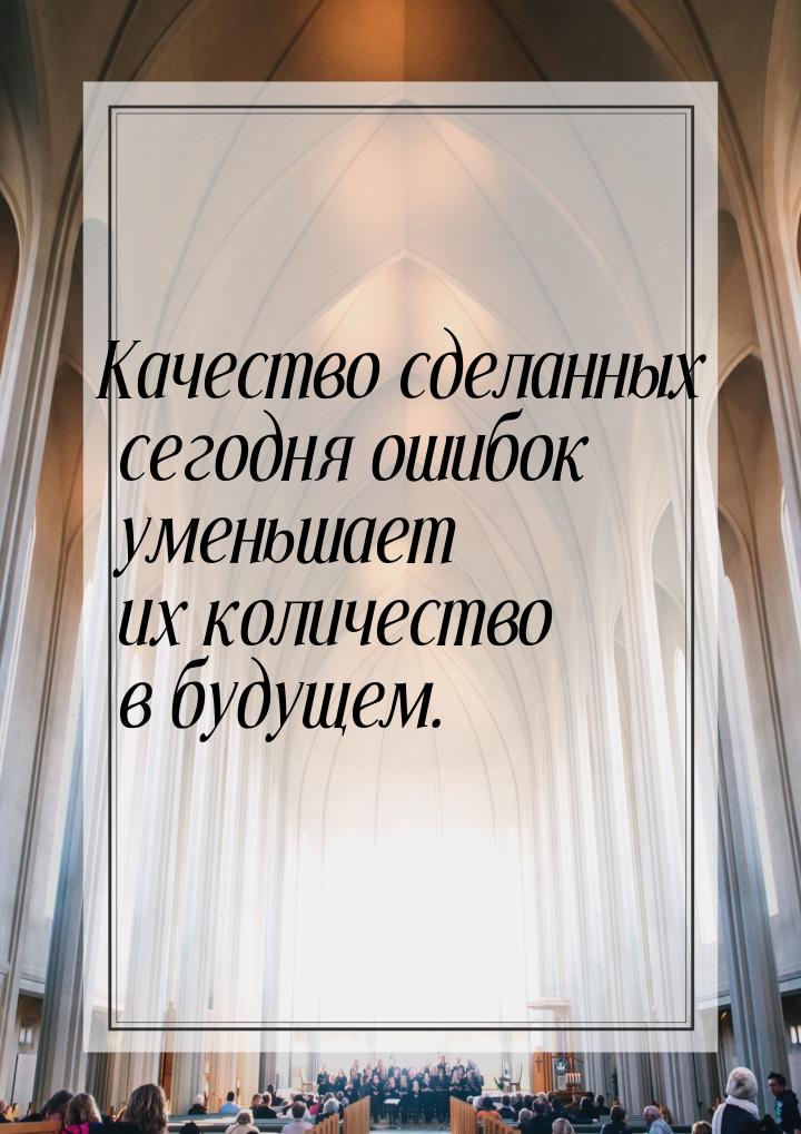 Качество сделанных сегодня ошибок уменьшает их количество в будущем.