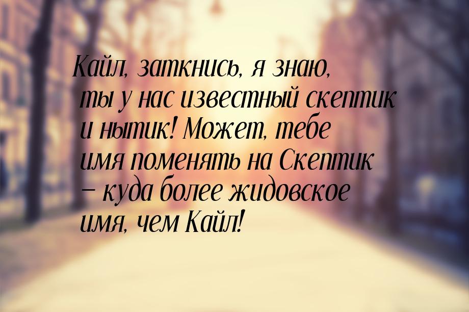 Кайл, заткнись, я знаю, ты у нас известный скептик и нытик! Может, тебе имя поменять на Ск