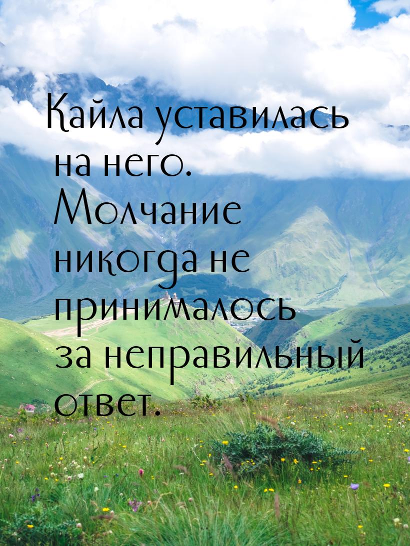 Кайла уставилась на него. Молчание никогда не принималось за неправильный ответ.