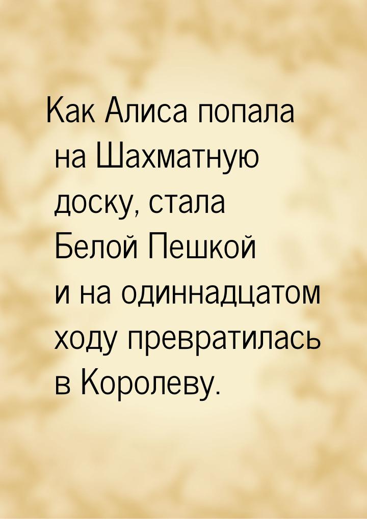 Как Алиса попала на Шахматную доску, стала Белой Пешкой и на одиннадцатом ходу превратилас