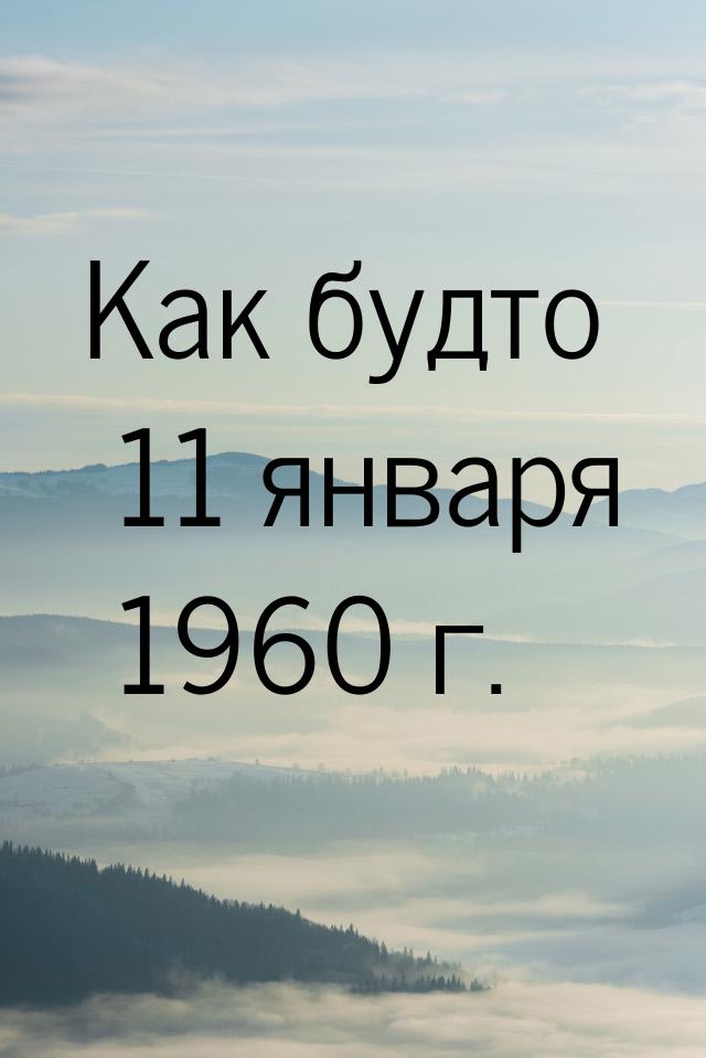 Как будто 11 января 1960 г.