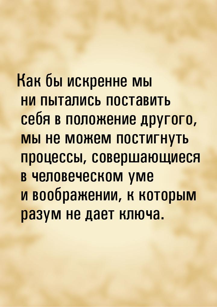 Как бы искренне мы ни пытались поставить себя в положение другого, мы не можем постигнуть 