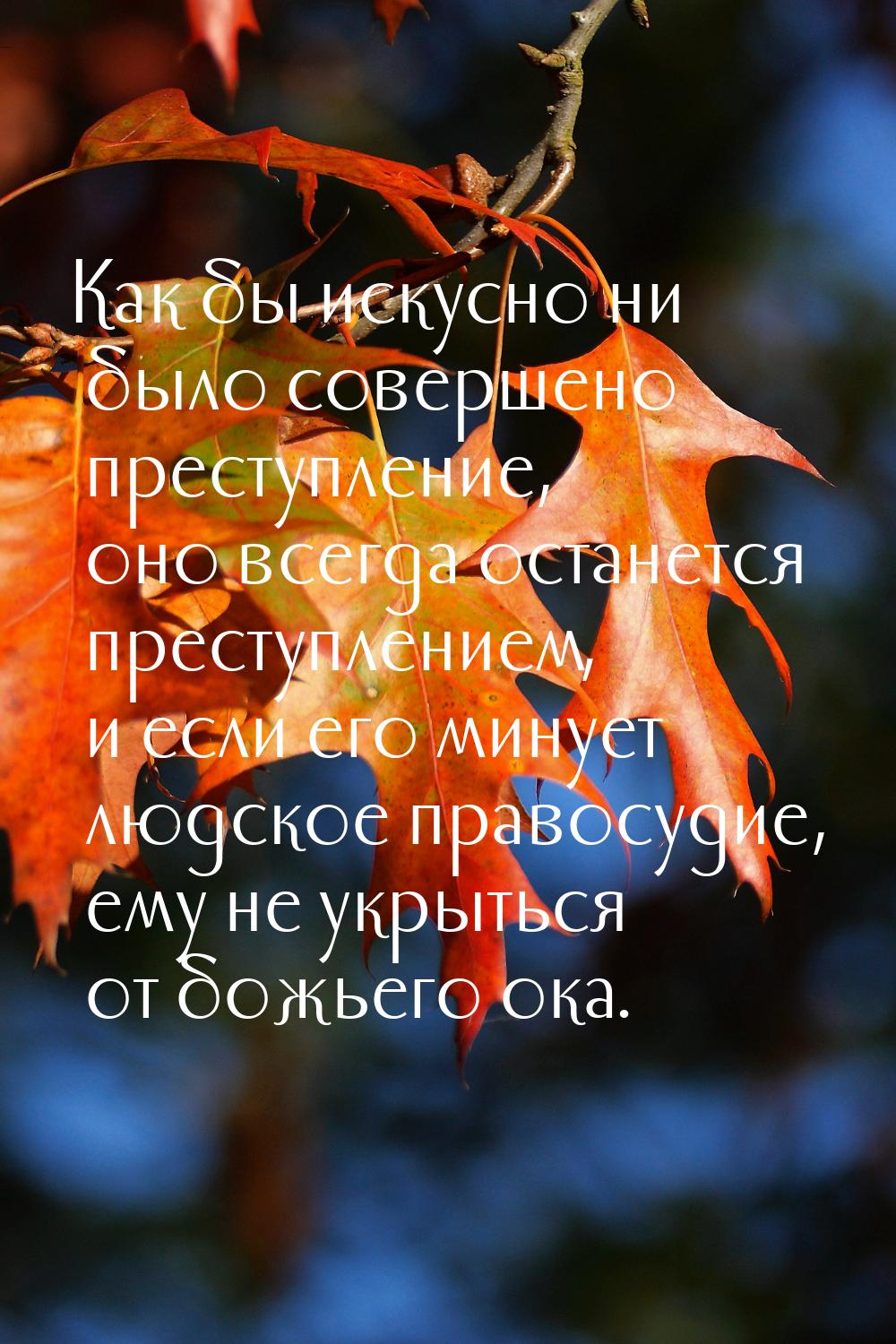 Как бы искусно ни было совершено преступление, оно всегда останется преступлением, и если 