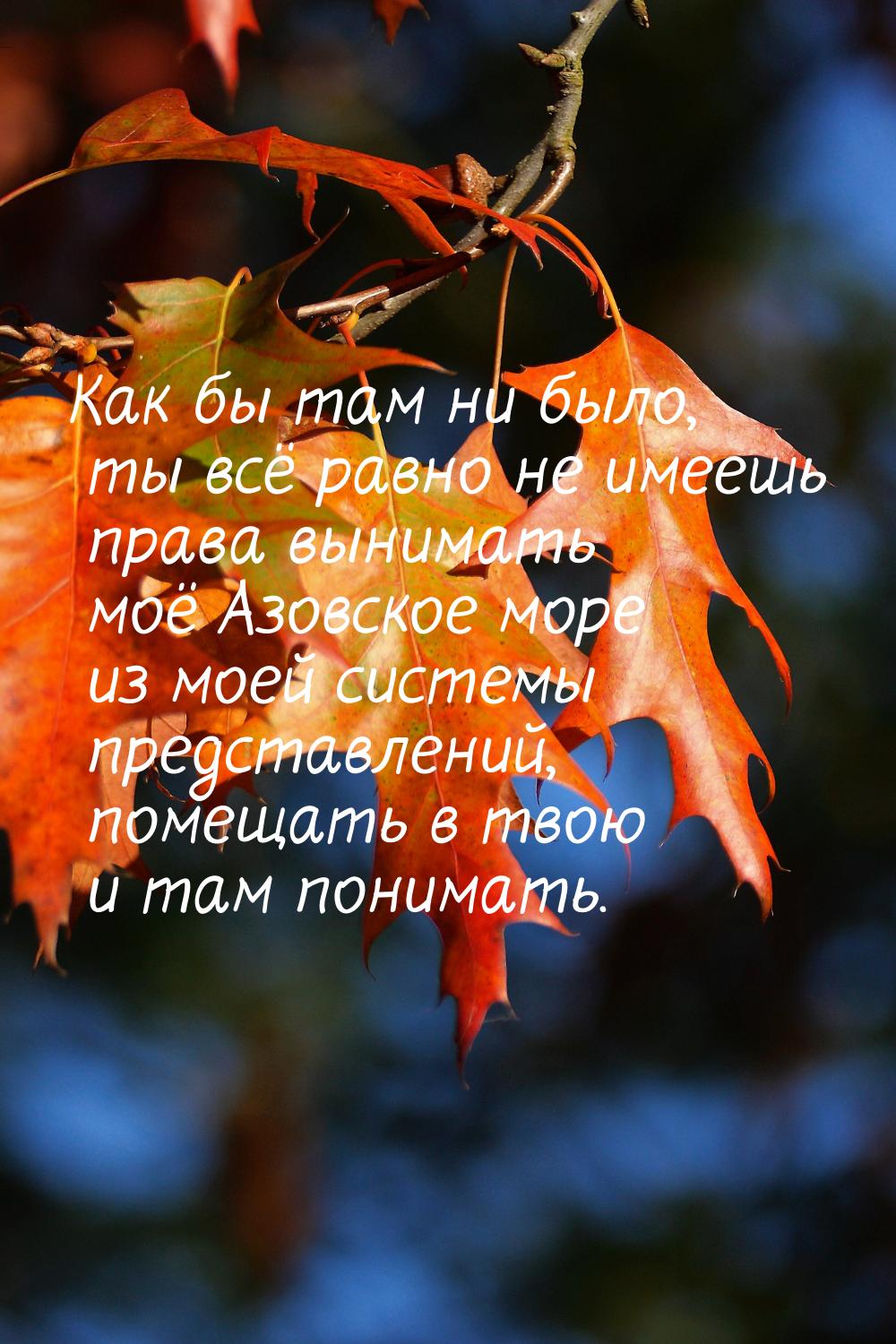 Как бы там ни было, ты всё равно не имеешь права вынимать моё Азовское море из моей систем