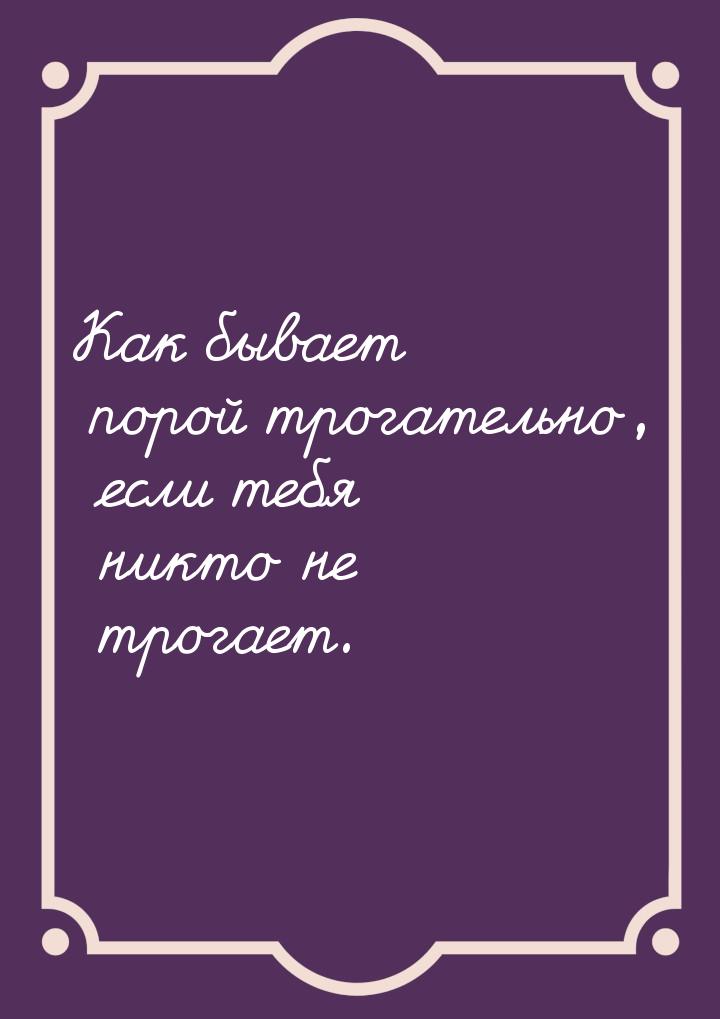 Как бывает порой трогательно, если тебя никто не трогает.