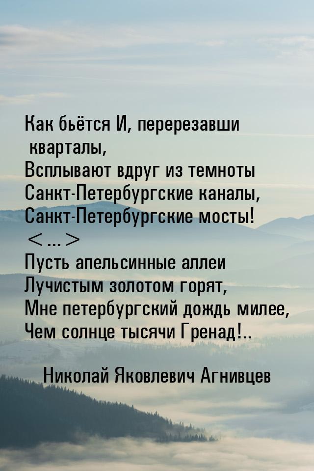 Как бьётся И, перерезавши кварталы, Всплывают вдруг из темноты Санкт-Петербургские каналы,