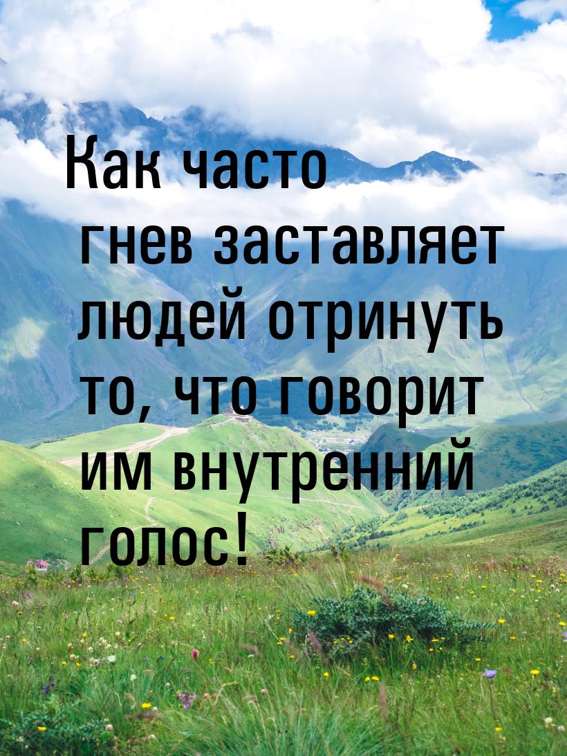 Как часто гнев заставляет людей отринуть то, что говорит им внутренний голос!