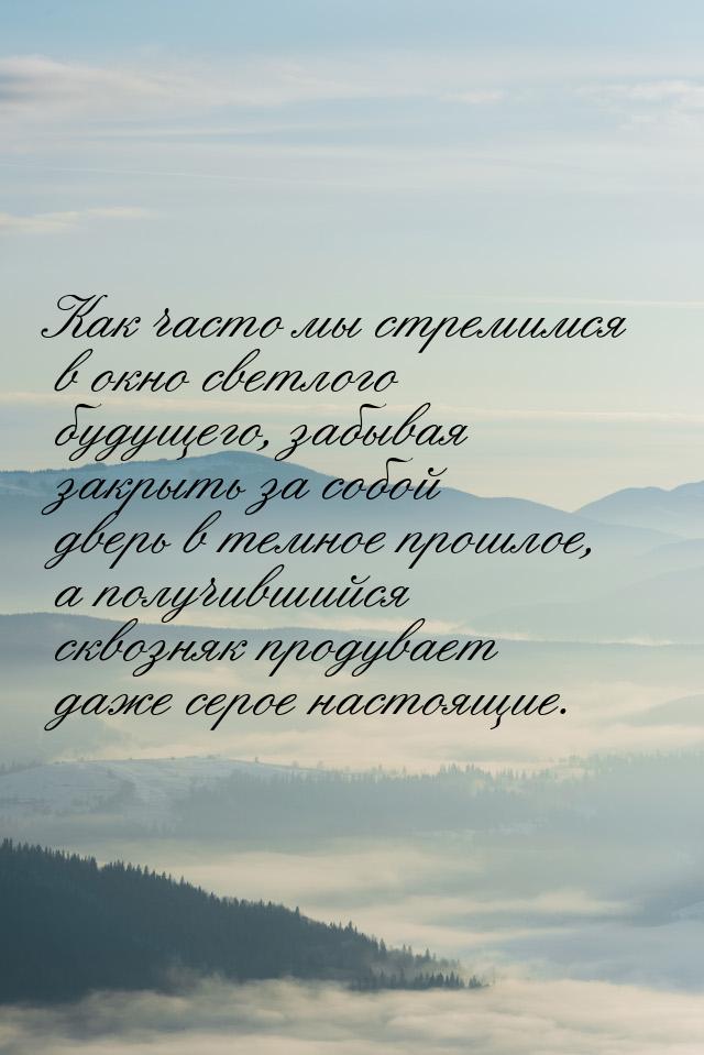 Как часто мы стремимся в окно светлого будущего, забывая закрыть за собой дверь в темное п