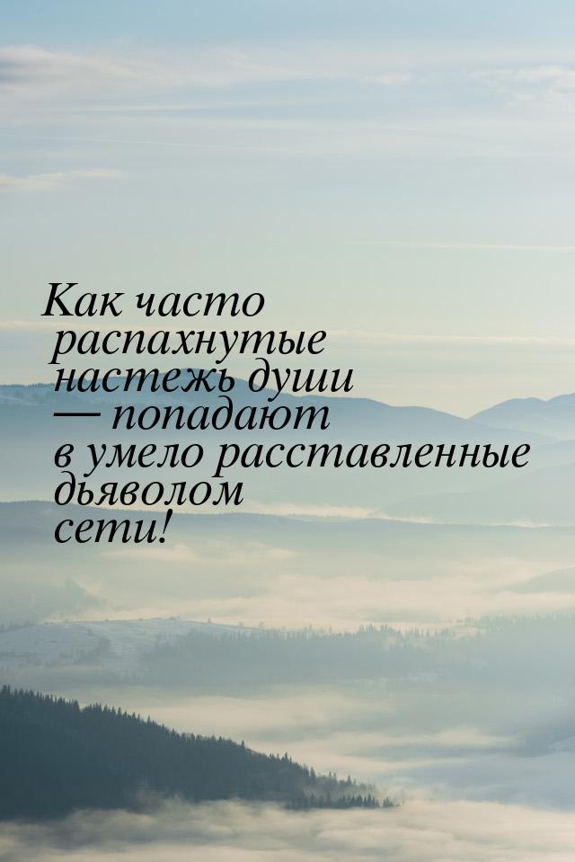 Как часто распахнутые настежь души — попадают в умело расставленные дьяволом сети!