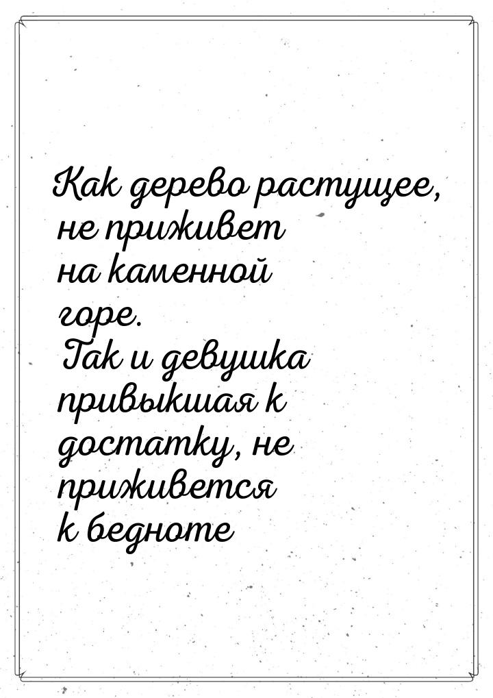 Как дерево растущее, не приживет на каменной горе. Так и девушка привыкшая к достатку, не 