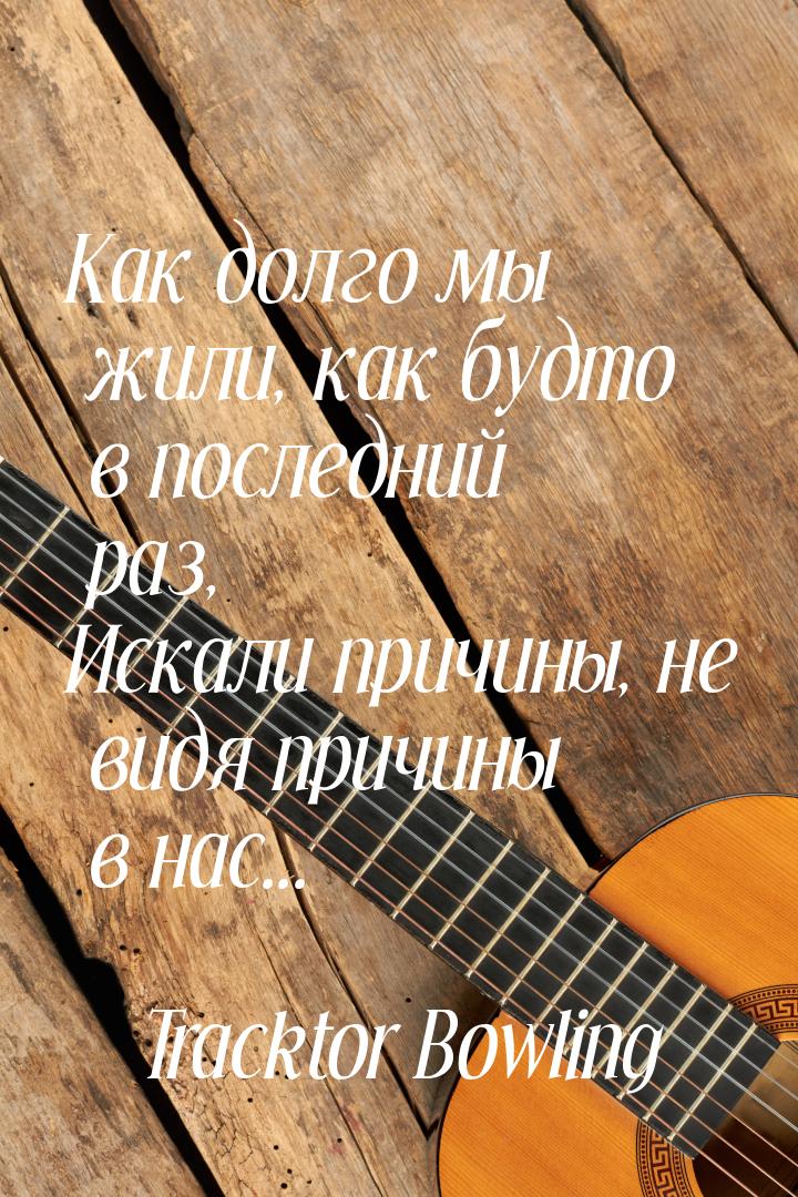 Как долго мы жили, как будто в последний раз, Искали причины, не видя причины в нас...