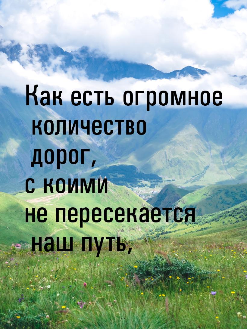 Как есть огромное количество дорог, с коими не пересекается наш путь,