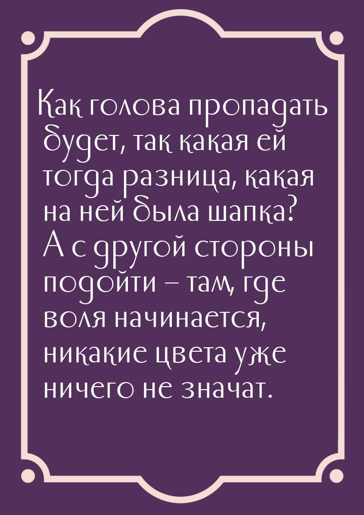 Как голова пропадать будет, так какая ей тогда разница, какая на ней была шапка? А с друго