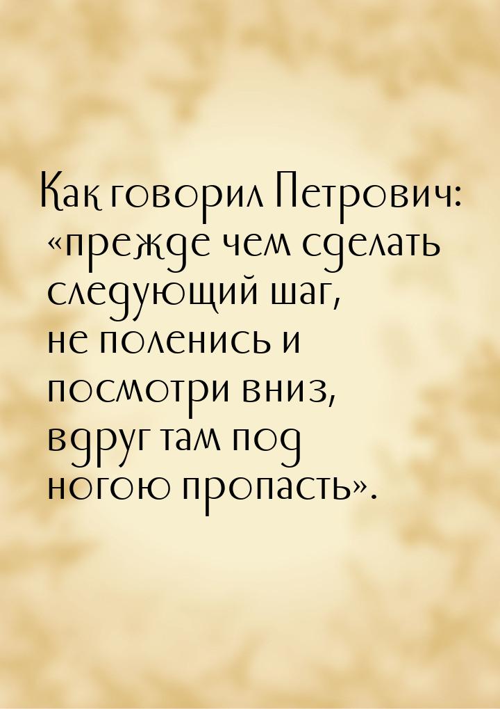 Как говорил Петрович: «прежде чем сделать следующий шаг, не поленись и посмотри вниз, вдру