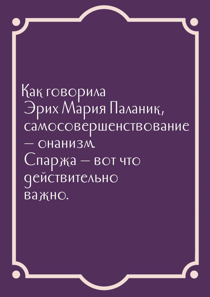 Как говорила Эрих Мария Паланик, самосовершенствование  онанизм. Спаржа  вот