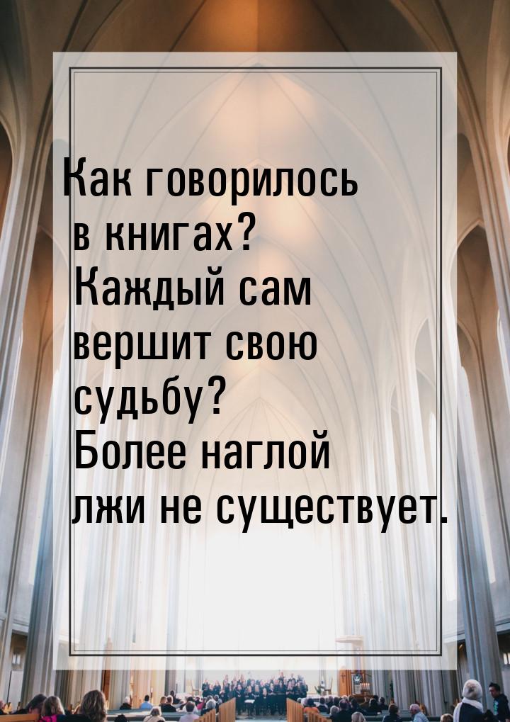 Как говорилось в книгах? Каждый сам вершит свою судьбу? Более наглой лжи не существует.