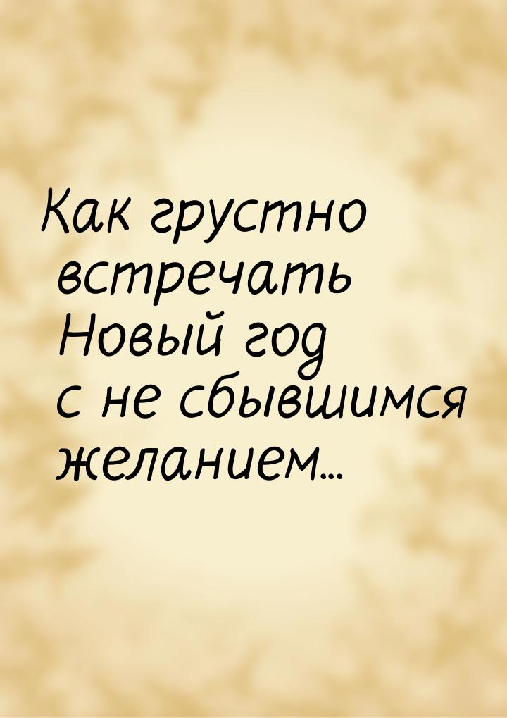 Как грустно встречать Новый год с не сбывшимся желанием...