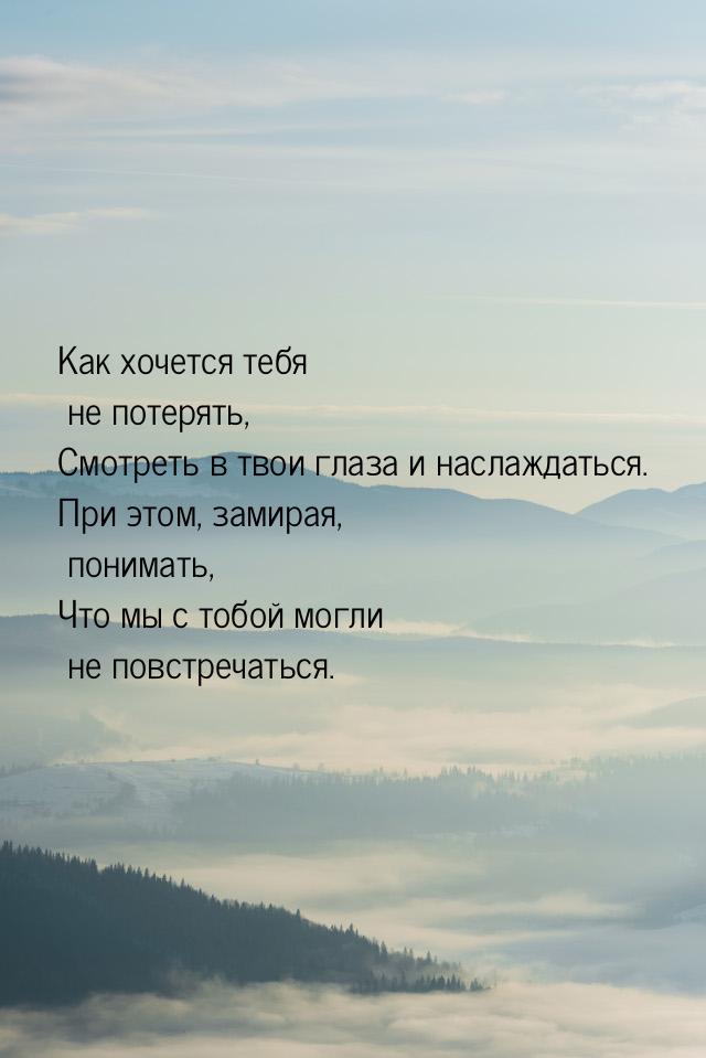 Как хочется тебя не потерять, Смотреть в твои глаза и наслаждаться. При этом, замирая, пон