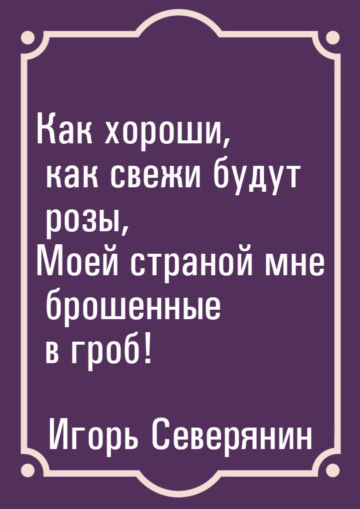 Как хороши, как свежи будут розы, Моей страной мне брошенные в гроб!