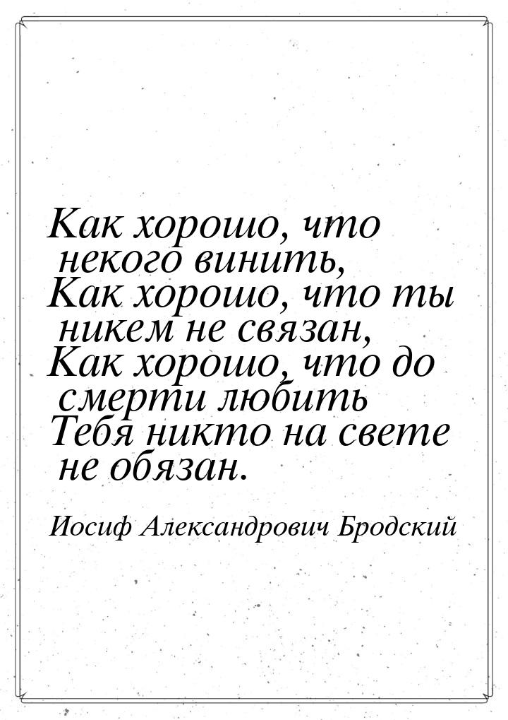 Как хорошо, что некого винить, Как хорошо, что ты никем не связан, Как хорошо, что до смер