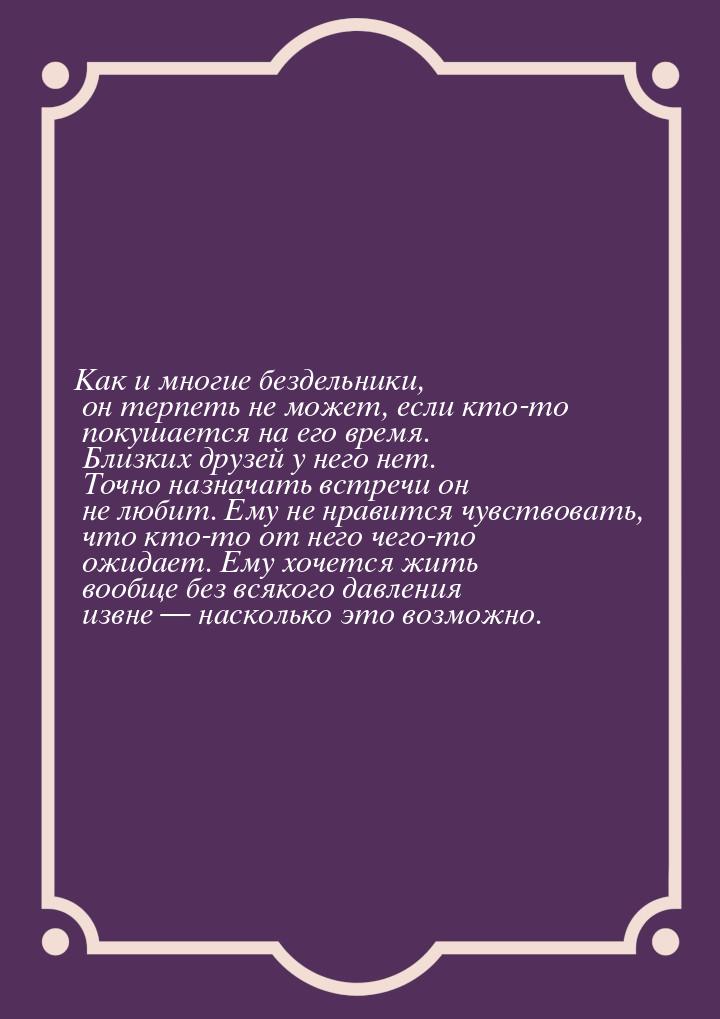 Как и многие бездельники, он терпеть не может, если кто-то покушается на его время. Близки