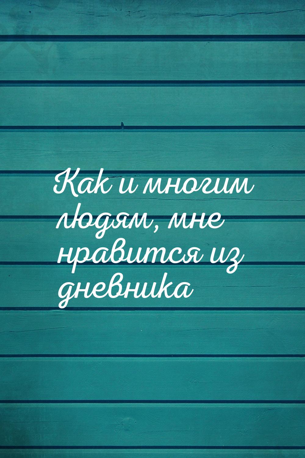 Как и многим людям, мне нравится из дневника