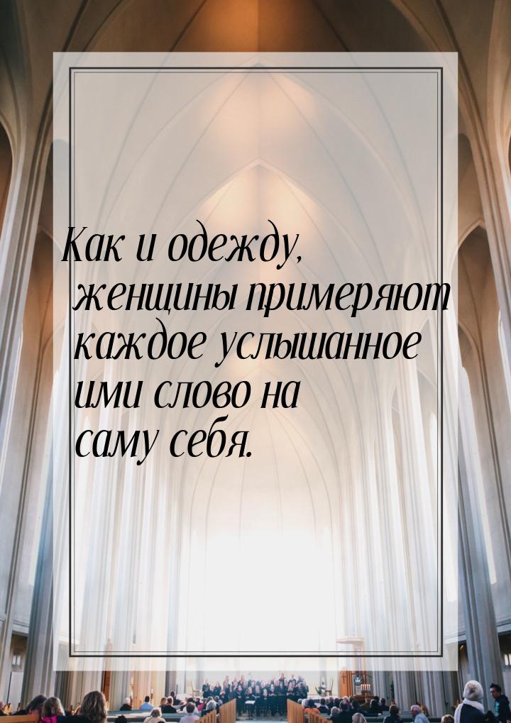 Как и одежду, женщины примеряют каждое услышанное ими слово на саму себя.