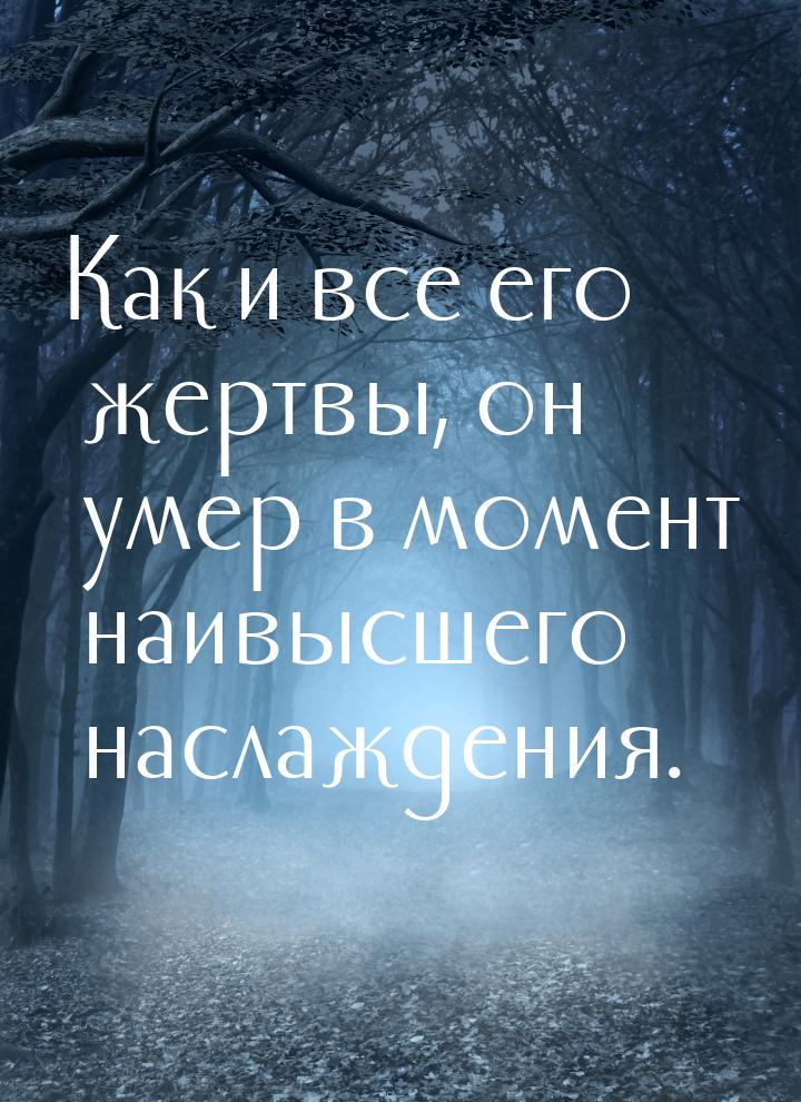 Как и все его жертвы, он умер в момент наивысшего наслаждения.