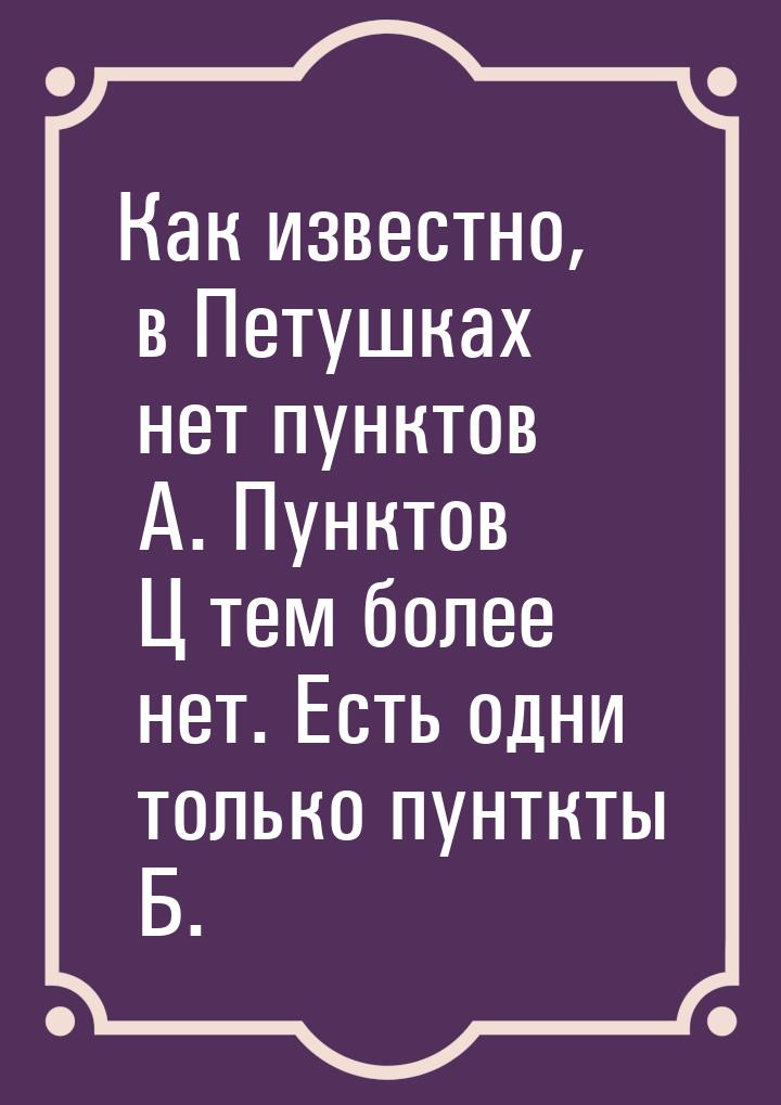 Как известно, в Петушках нет пунктов А. Пунктов Ц тем более нет. Есть одни только пунткты 