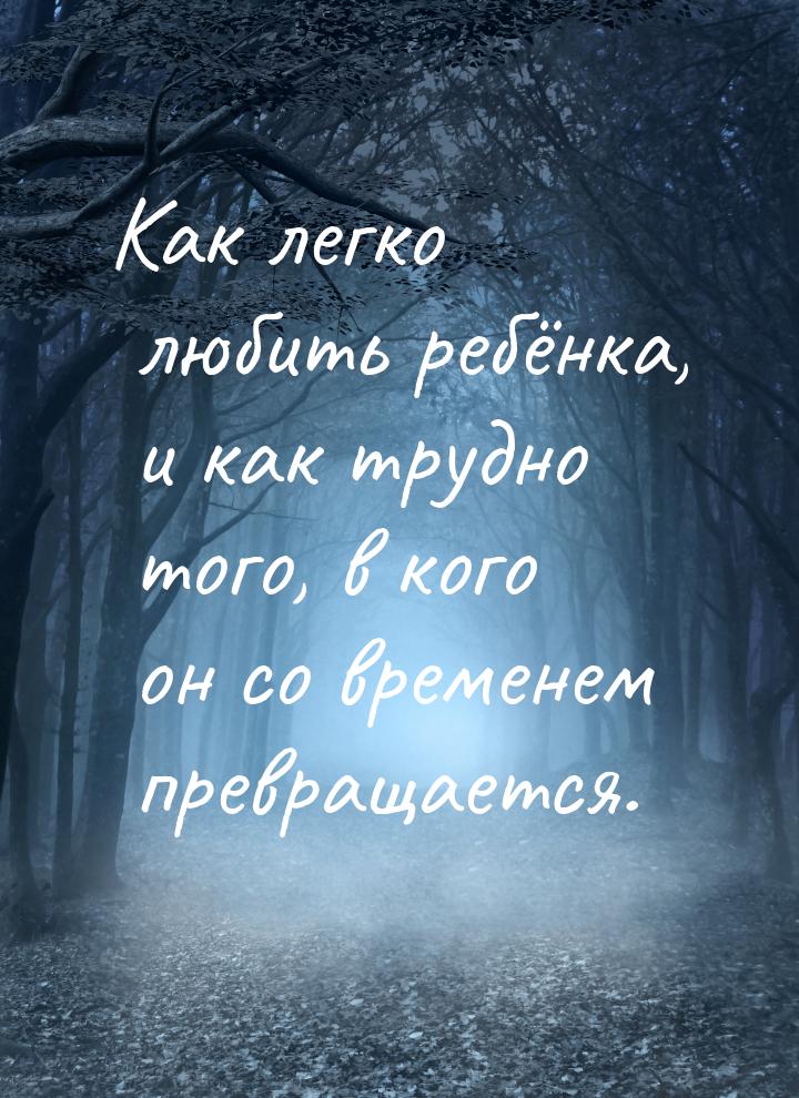 Как легко любить ребёнка, и как трудно того, в кого он со временем превращается.