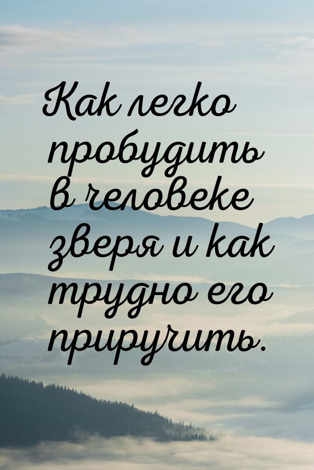 Как легко пробудить в человеке зверя и как трудно его приручить.