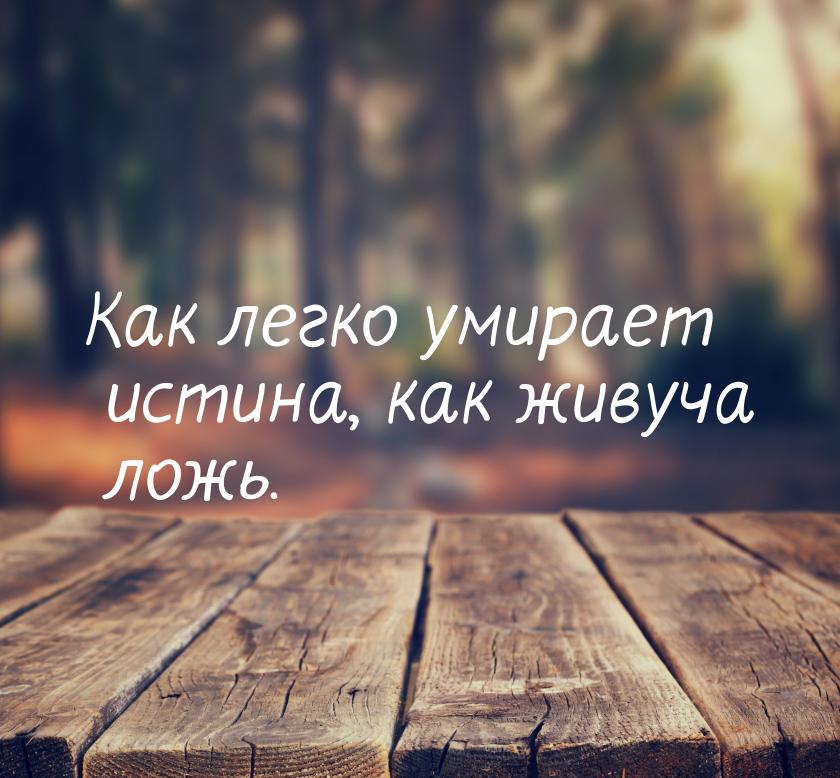 Как легко умирает истина, как живуча ложь.