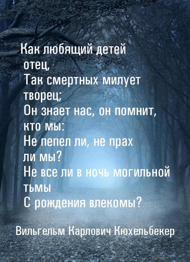 Как любящий детей отец,    Так смертных милует творец;    Он знает нас, он помнит, кто мы: