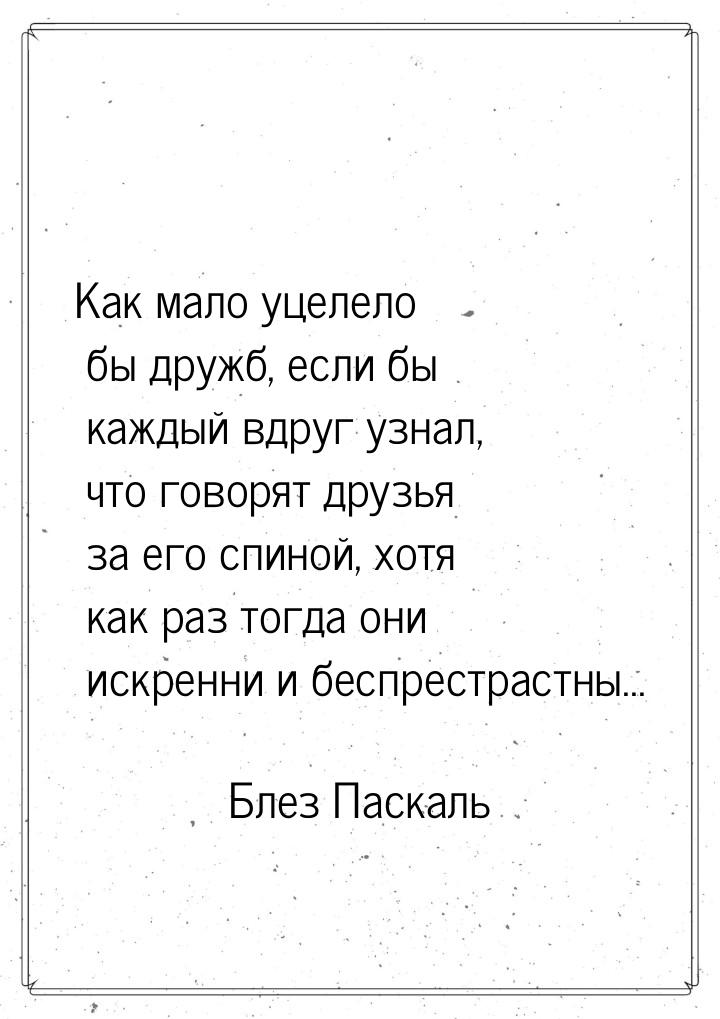 Как мало уцелело бы дружб, если бы каждый вдруг узнал, что говорят друзья за его спиной, х