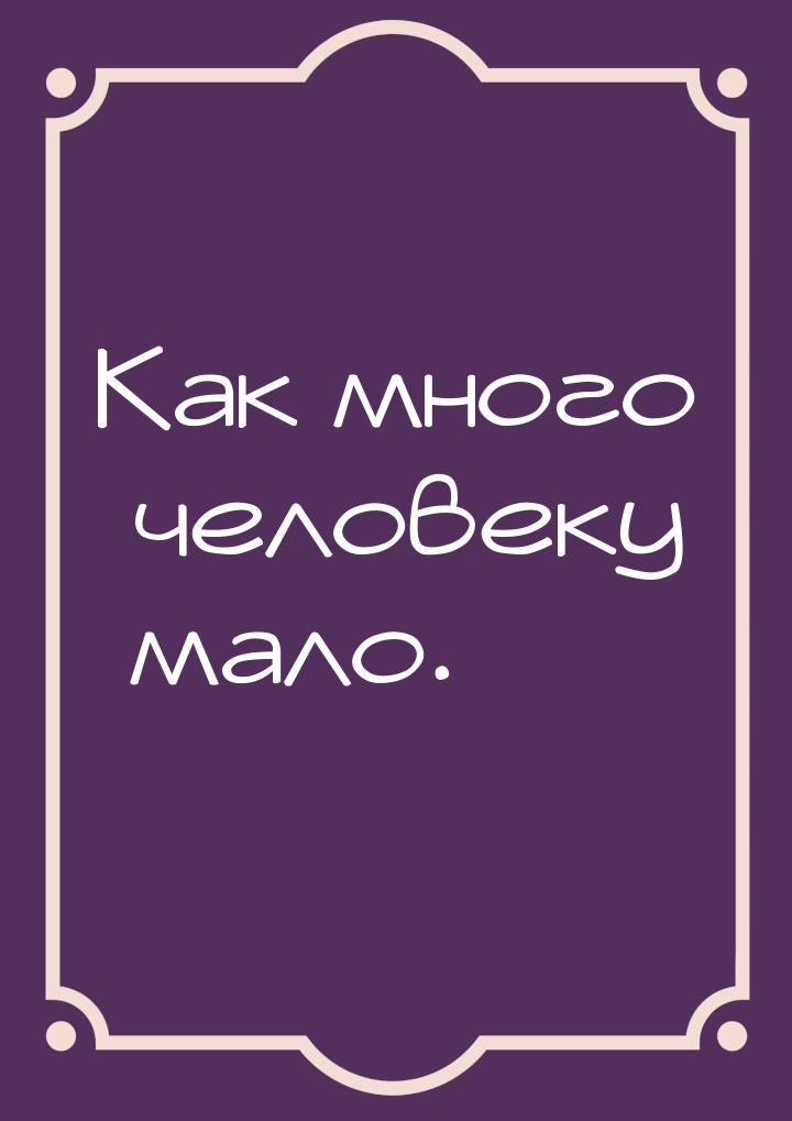 Как много человеку мало.