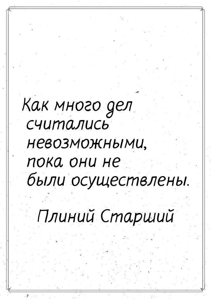 Как много дел считались невозможными, пока они не были осуществлены.