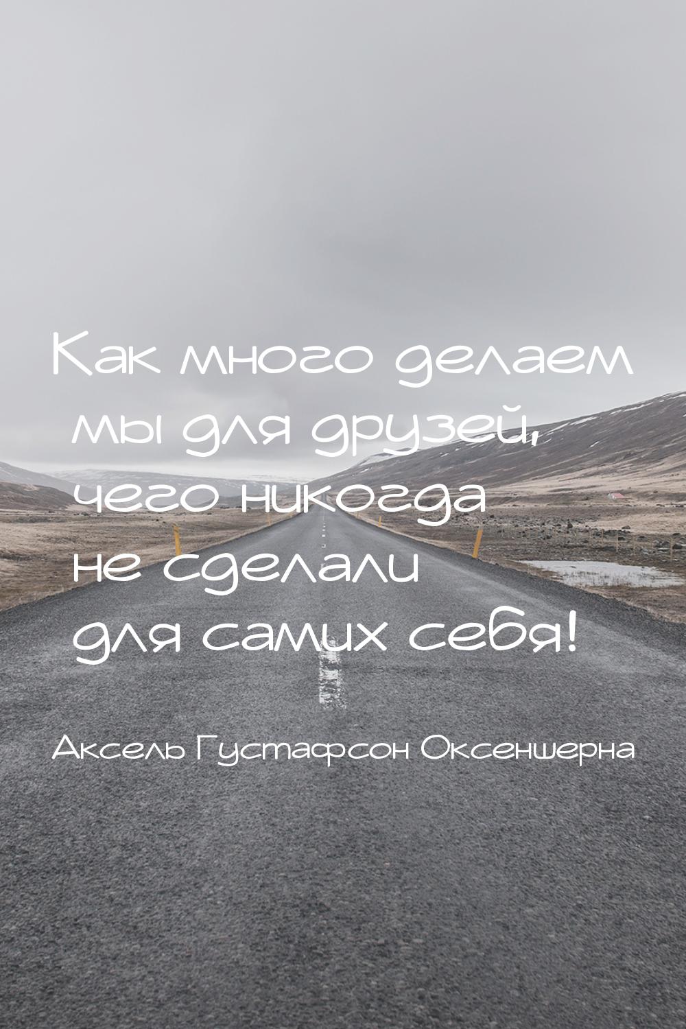 Как много делаем мы для друзей, чего никогда не сделали для самих себя!