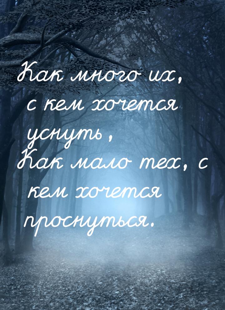 Как много их, с кем хочется уснуть, Как мало тех, с кем хочется проснуться.