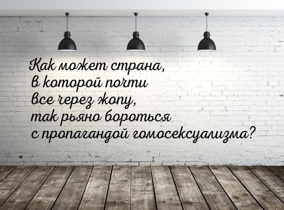 Как может страна, в которой почти все через жопу, так рьяно бороться с пропагандой гомосек