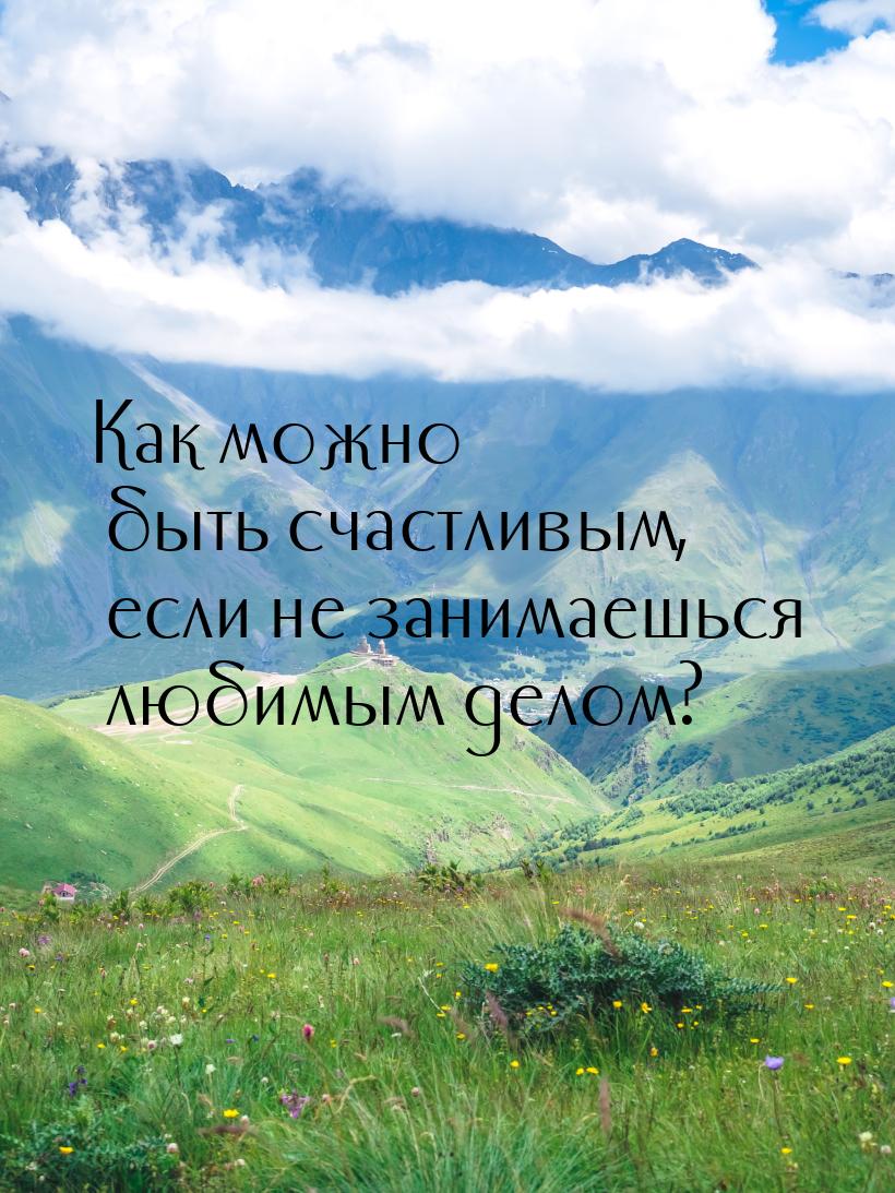 Как можно быть счастливым, если не занимаешься любимым делом?