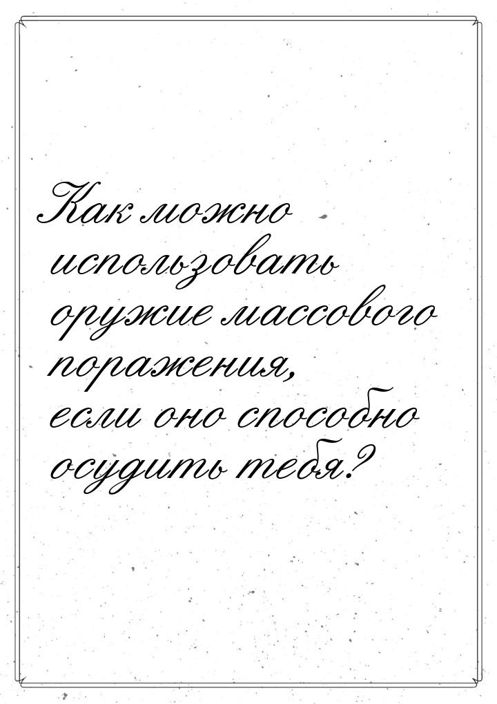 Как можно использовать оружие массового поражения, если оно способно осудить тебя?