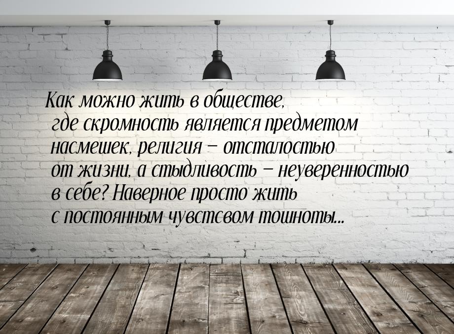 Как можно жить в обществе, где скромность является предметом насмешек, религия  отс