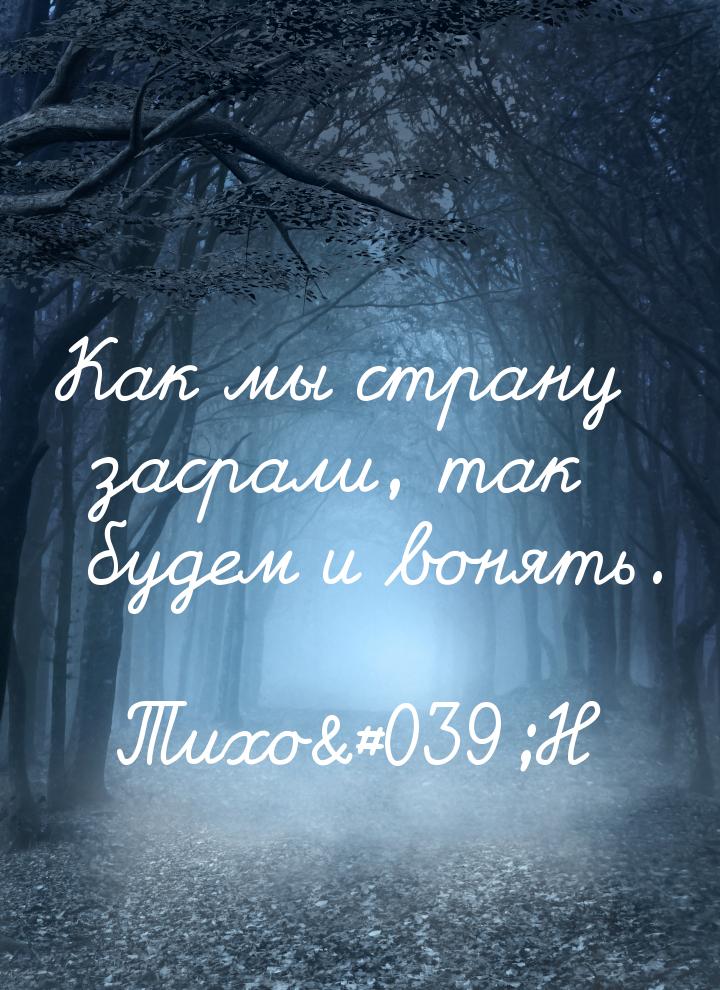 Как мы страну засрали, так будем и вонять.