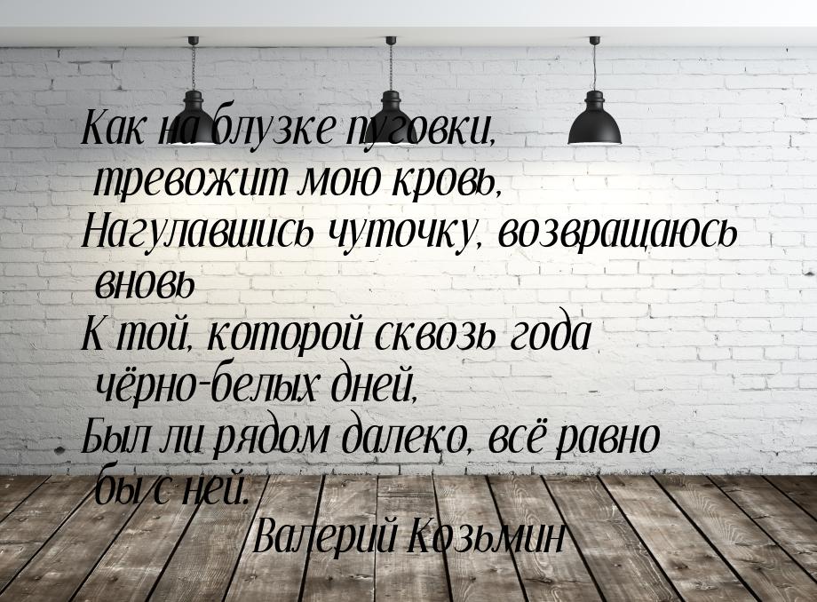 Как на блузке пуговки, тревожит мою кровь, Нагулавшись чуточку, возвращаюсь вновь К той, к