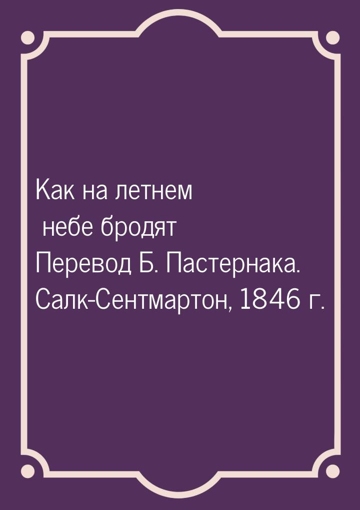 Как на летнем небе бродят Перевод Б. Пастернака. Салк-Сентмартон, 1846 г.