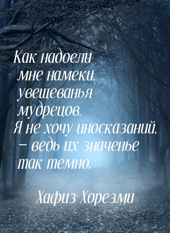 Как надоели мне намеки, увещеванья мудрецов, Я не хочу иносказаний,  ведь их значен