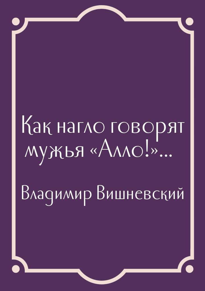 Как нагло говорят мужья Алло!...