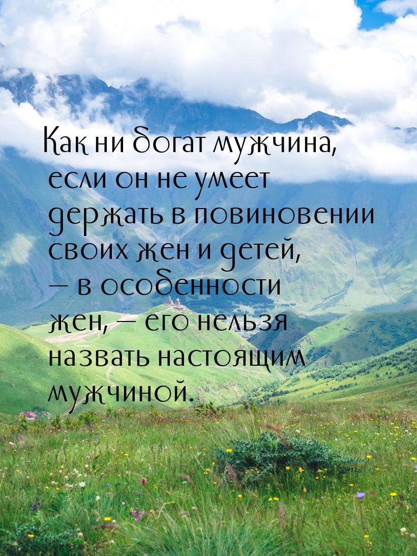 Как ни богат мужчина, если он не умеет держать в повиновении своих жен и детей, — в особен