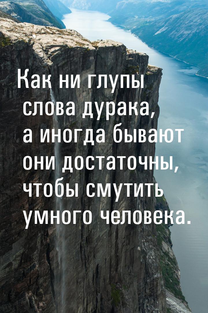 Как ни глупы слова дурака, а иногда бывают они достаточны, чтобы смутить умного человека.