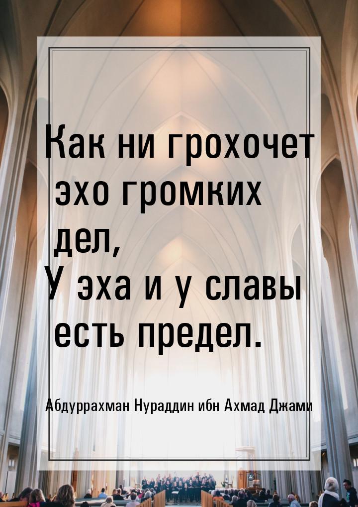 Как ни грохочет эхо громких дел, У эха и у славы есть предел.